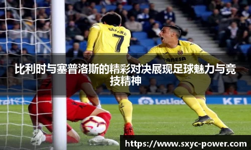 比利时与塞普洛斯的精彩对决展现足球魅力与竞技精神